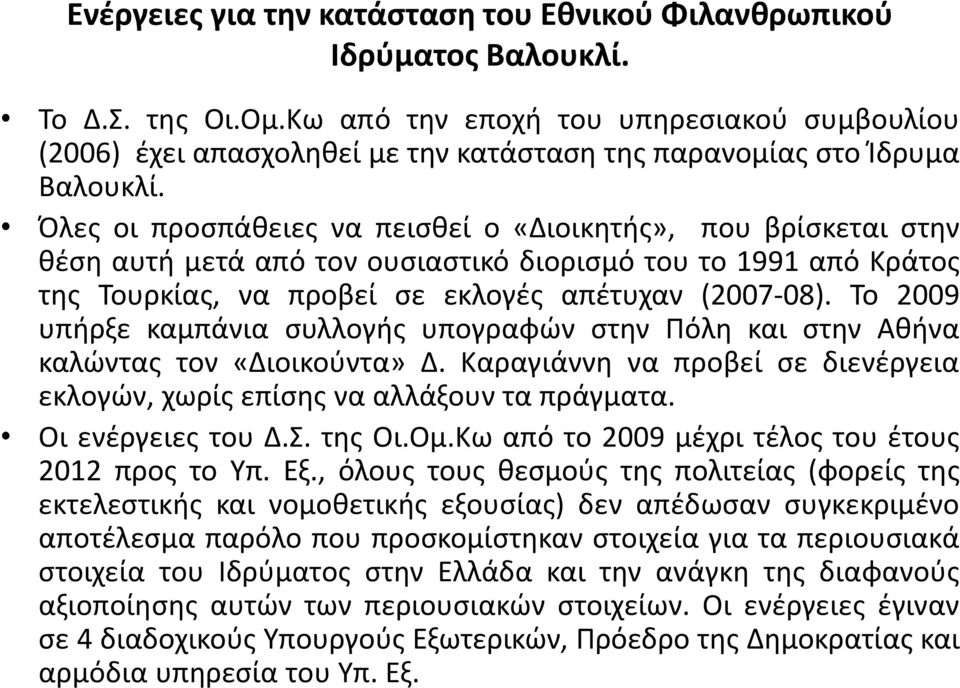 Όλες οι προσπάθειες να πεισθεί ο «Διοικητής», που βρίσκεται στην θέση αυτή μετά από τον ουσιαστικό διορισμό του το 1991 από Κράτος της Τουρκίας, να προβεί σε εκλογές απέτυχαν (2007-08).