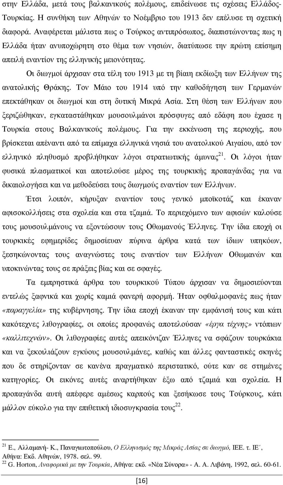Οι διωγµοί άρχισαν στα τέλη του 1913 µε τη βίαιη εκδίωξη των Ελλήνων της ανατολικής Θράκης. Τον Μάιο του 1914 υπό την καθοδήγηση των Γερµανών επεκτάθηκαν οι διωγµοί και στη δυτική Μικρά Ασία.