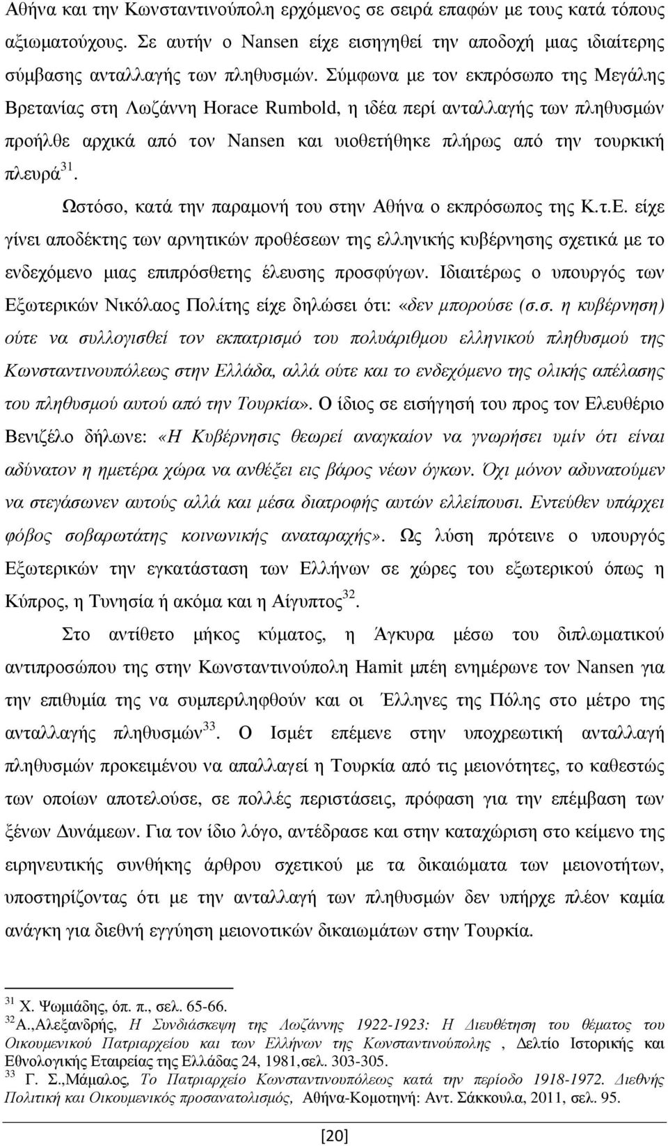 Ωστόσο, κατά την παραµονή του στην Αθήνα ο εκπρόσωπος της Κ.τ.Ε. είχε γίνει αποδέκτης των αρνητικών προθέσεων της ελληνικής κυβέρνησης σχετικά µε το ενδεχόµενο µιας επιπρόσθετης έλευσης προσφύγων.