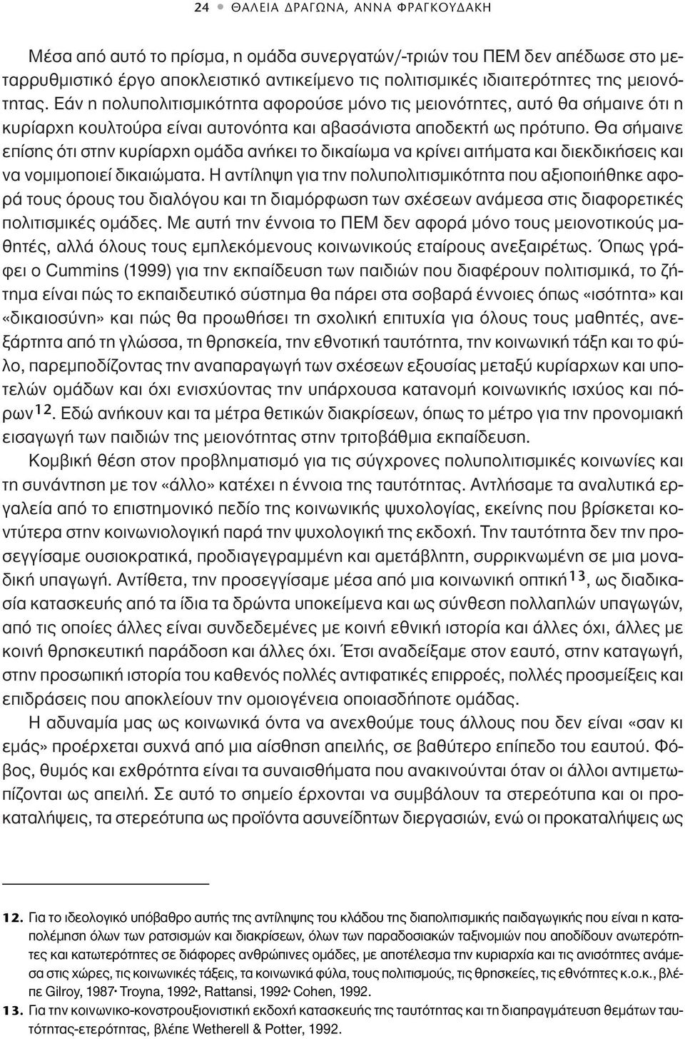 Θα σήμαινε επίσης ότι στην κυρίαρχη ομάδα ανήκει το δικαίωμα να κρίνει αιτήματα και διεκδικήσεις και να νομιμοποιεί δικαιώματα.