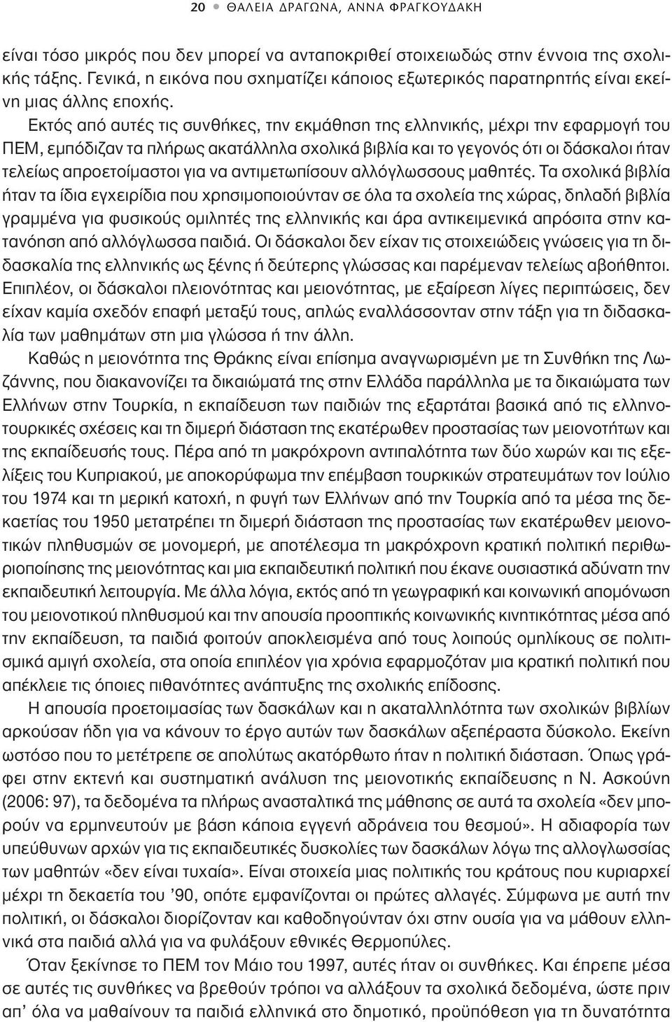 Eκτός από αυτές τις συνθήκες, την εκμάθηση της ελληνικής, μέχρι την εφαρμογή του ΠΕΜ, εμπόδιζαν τα πλήρως ακατάλληλα σχολικά βιβλία και το γεγονός ότι οι δάσκαλοι ήταν τελείως απροετοίμαστοι για να