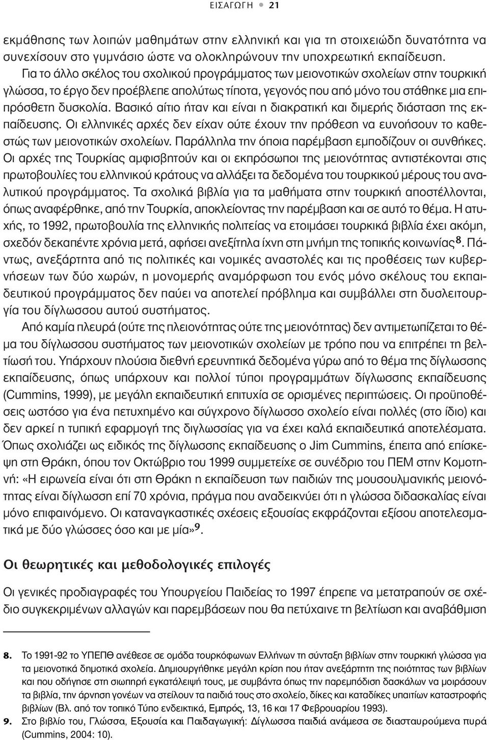 Bασικό αίτιο ήταν και είναι η διακρατική και διμερής διάσταση της εκπαίδευσης. Oι ελληνικές αρχές δεν είχαν ούτε έχουν την πρόθεση να ευνοήσουν το καθεστώς των μειονοτικών σχολείων.