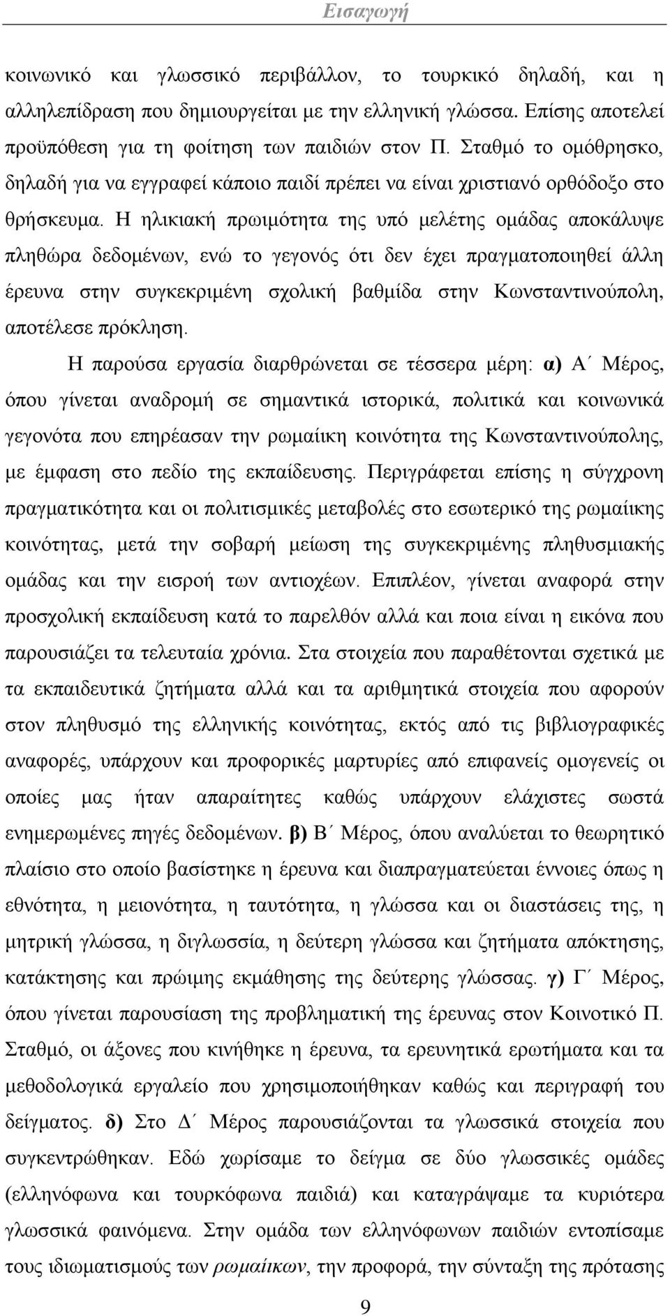 Η ηλικιακή πρωιμότητα της υπό μελέτης ομάδας αποκάλυψε πληθώρα δεδομένων, ενώ το γεγονός ότι δεν έχει πραγματοποιηθεί άλλη έρευνα στην συγκεκριμένη σχολική βαθμίδα στην Κωνσταντινούπολη, αποτέλεσε