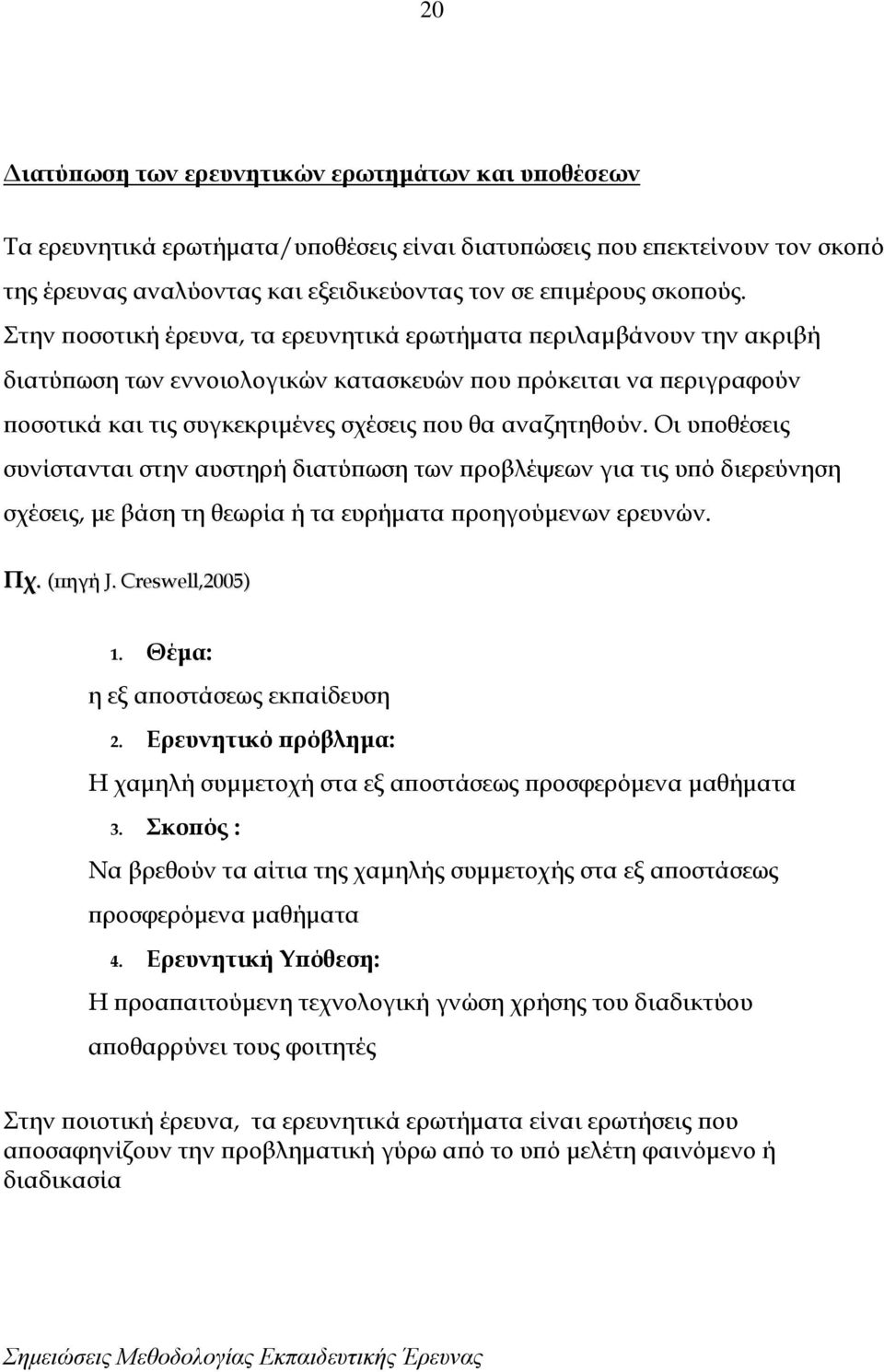 Οι υποθέσεις συνίστανται στην αυστηρή διατύπωση των προβλέψεων για τις υπό διερεύνηση σχέσεις, με βάση τη θεωρία ή τα ευρήματα προηγούμενων ερευνών. Πχ. (πηγή J. Creswell,2005) 1.