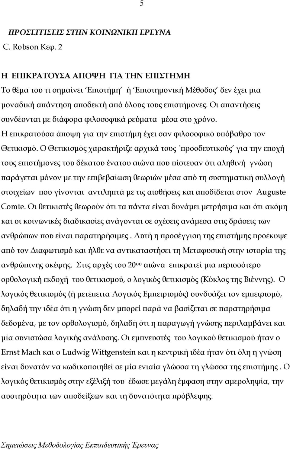 Οι απαντήσεις συνδέονται με διάφορα φιλοσοφικά ρεύματα μέσα στο χρόνο. Η επικρατούσα άποψη για την επιστήμη έχει σαν φιλοσοφικό υπόβαθρο τον Θετικισμό.