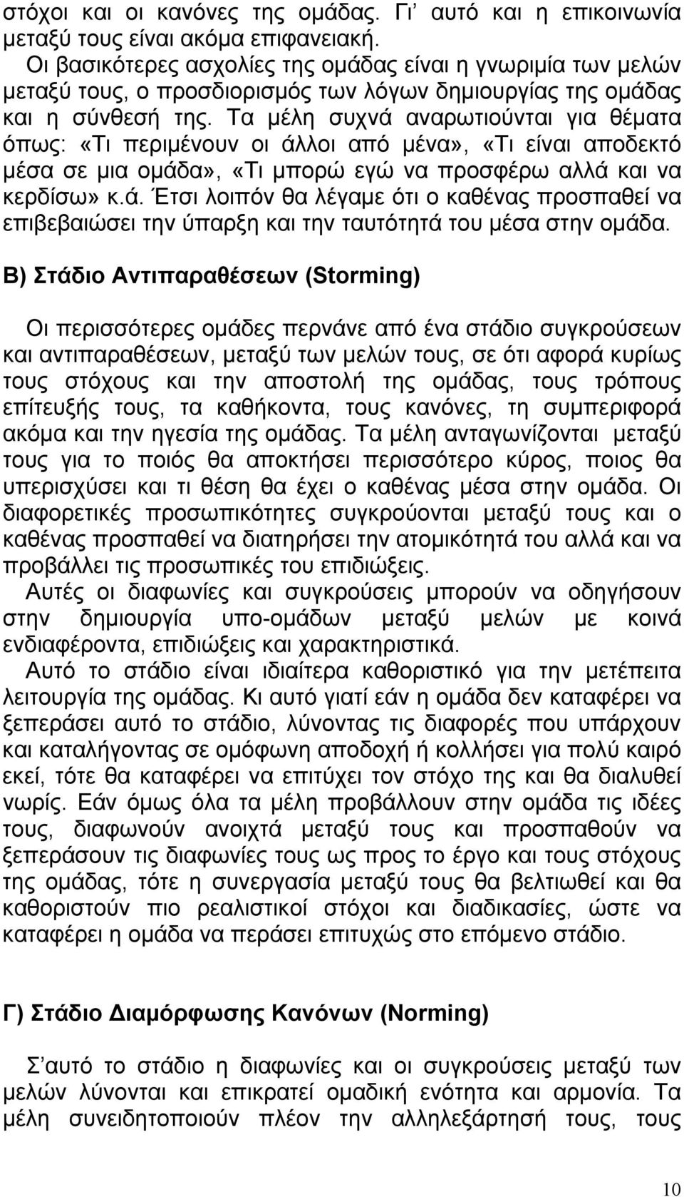 Τα μέλη συχνά αναρωτιούνται για θέματα όπως: «Τι περιμένουν οι άλλοι από μένα», «Τι είναι αποδεκτό μέσα σε μια ομάδα», «Τι μπορώ εγώ να προσφέρω αλλά και να κερδίσω» κ.ά. Έτσι λοιπόν θα λέγαμε ότι ο καθένας προσπαθεί να επιβεβαιώσει την ύπαρξη και την ταυτότητά του μέσα στην ομάδα.