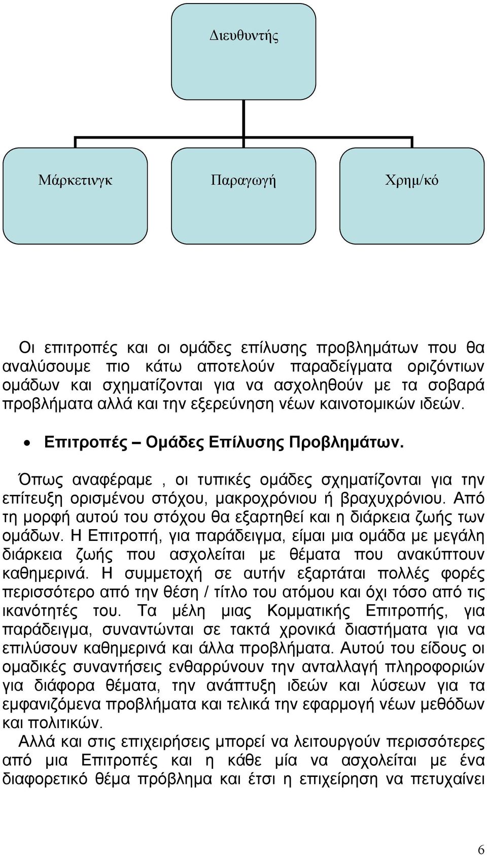 Όπως αναφέραμε, οι τυπικές ομάδες σχηματίζονται για την επίτευξη ορισμένου στόχου, μακροχρόνιου ή βραχυχρόνιου. Από τη μορφή αυτού του στόχου θα εξαρτηθεί και η διάρκεια ζωής των ομάδων.