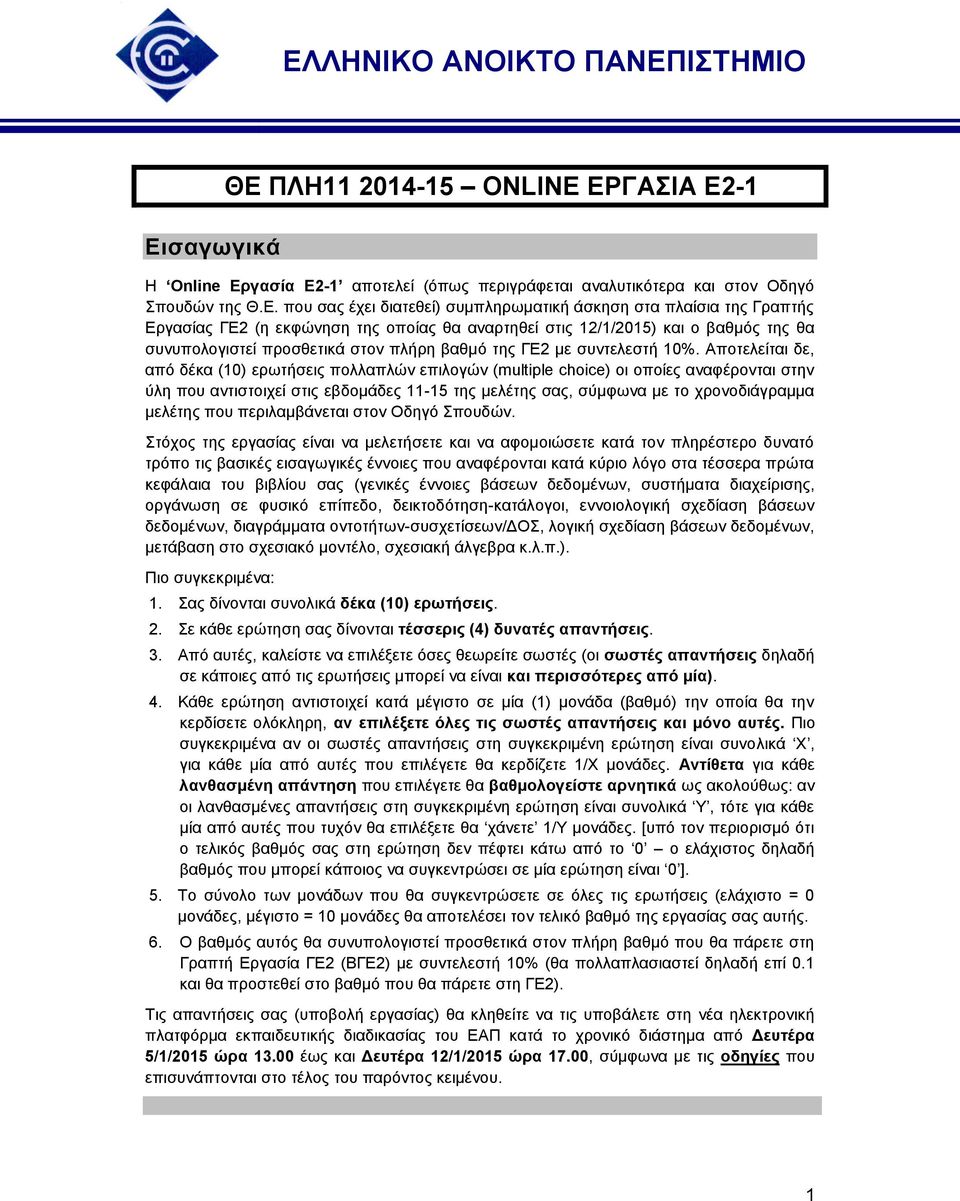 Αποτελείται δε, από δέκα (0) ερωτήσεις πολλαπλών επιλογών (multiple choice) οι οποίες αναφέρονται στην ύλη που αντιστοιχεί στις εβδομάδες -5 της μελέτης σας, σύμφωνα με το χρονοδιάγραμμα μελέτης που