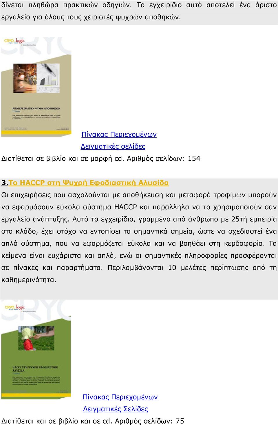 Το HACCP στη Ψυχρή Εφοδιαστική Αλυσίδα Οι επιχειρήσεις που ασχολούνται µε αποθήκευση και µεταφορά τροφίµων µπορούν να εφαρµόσουν εύκολα σύστηµα HACCP και παράλληλα να το χρησιµοποιούν σαν εργαλείο