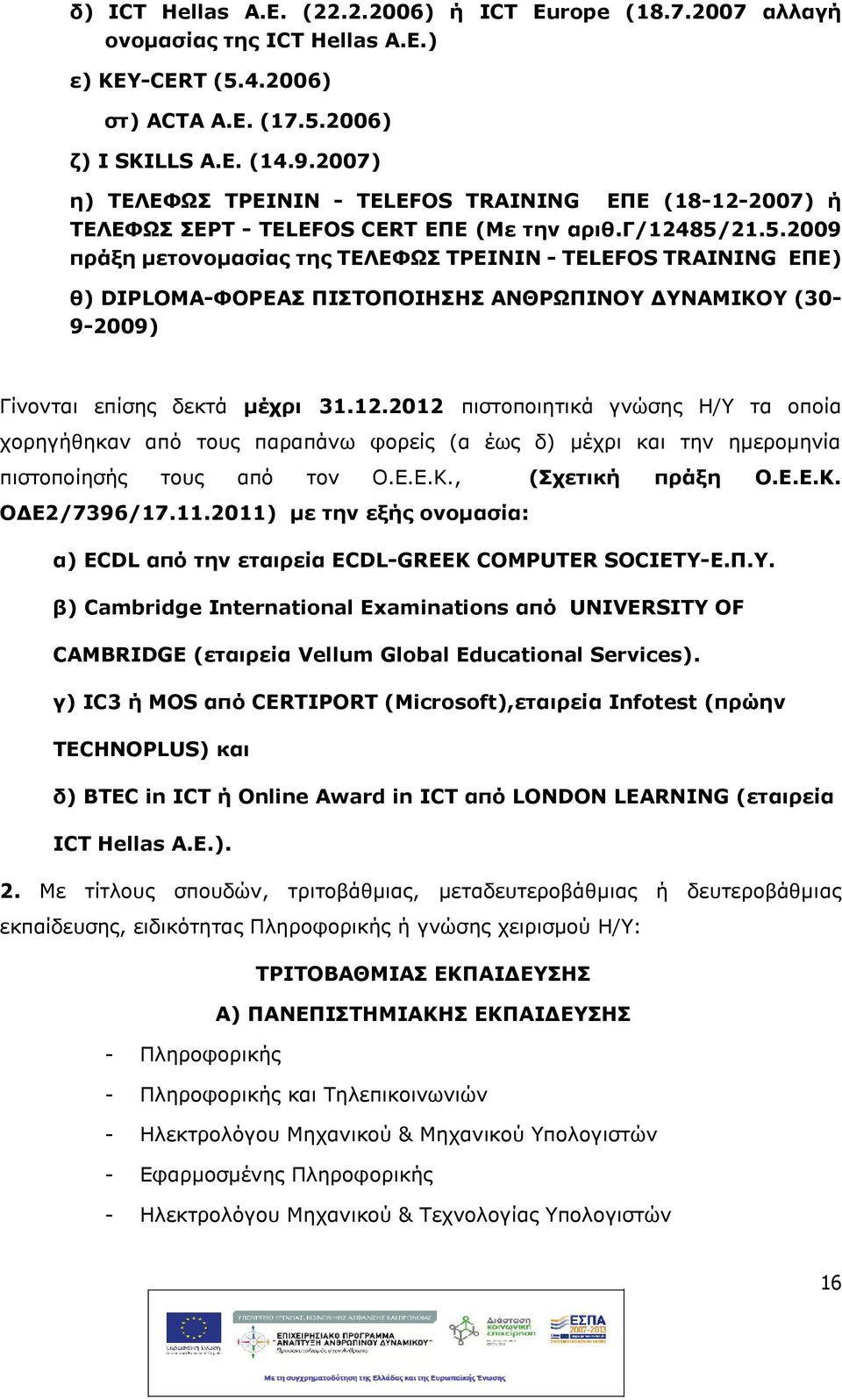 21.5.2009 πράξη μετονομασίας της ΤΕΛΕΦΩΣ ΤΡΕΙΝΙΝ - TELEFOS TRAINING ΕΠΕ) θ) DIPLOMA-ΦΟΡΕΑΣ ΠΙΣΤΟΠΟΙΗΣΗΣ ΑΝΘΡΩΠΙΝΟΥ ΔΥΝΑΜΙΚΟΥ (30-9-2009) Γίνονται επίσης δεκτά μέχρι 31.12.