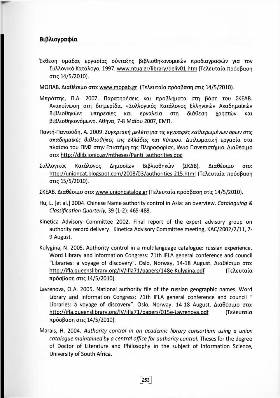Ανακοίνωση στη διημερίδα, «Συλλογικός Κατάλογος Ελληνικών Ακαδημαϊκών Βιβλιοθηκών: υπηρεσίες και εργαλεία στη διάθεση χρηστών και βιβλιοθηκονόμων». Αθήνα, 7-8 Μάιου 2007, ΕΜΠ. Παντή-Παντούδη, Α. 2009.