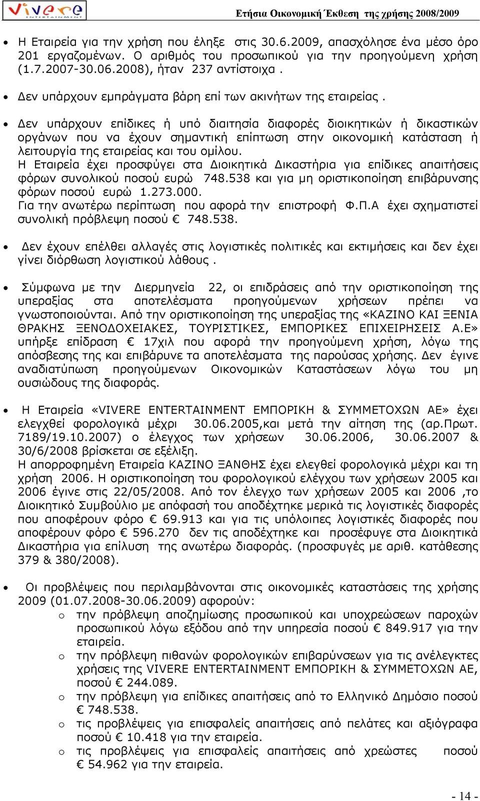 εν υπάρχουν επίδικες ή υπό διαιτησία διαφορές διοικητικών ή δικαστικών οργάνων που να έχουν σηµαντική επίπτωση στην οικονοµική κατάσταση ή λειτουργία της εταιρείας και του οµίλου.