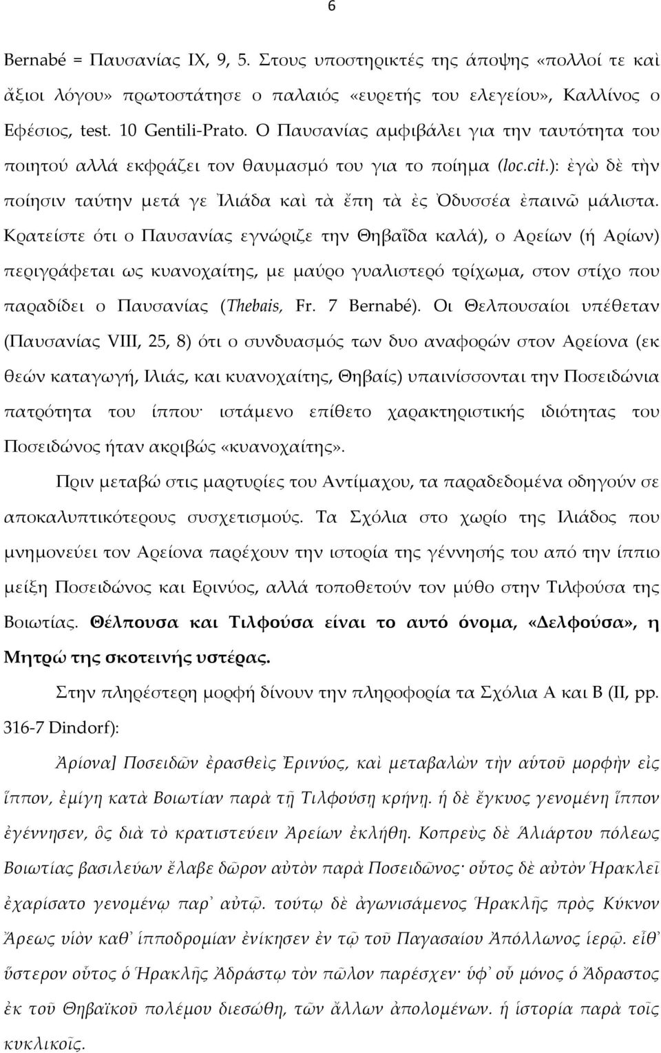 Κρατείστε ότι ο Παυσανίας εγνώριζε την Θηβαΐδα καλά), ο Αρείων (ή Αρίων) περιγράφεται ως κυανοχαίτης, με μαύρο γυαλιστερό τρίχωμα, στον στίχο που παραδίδει ο Παυσανίας (Thebais, Fr. 7 Bernabé).