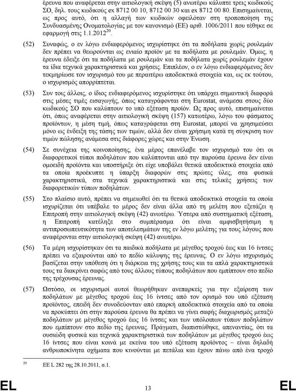 (52) Συναφώς, ο εν λόγω ενδιαφερόμενος ισχυρίστηκε ότι τα ποδήλατα χωρίς ρουλεμάν δεν πρέπει να θεωρούνται ως ενιαίο προϊόν με τα ποδήλατα με ρουλεμάν.