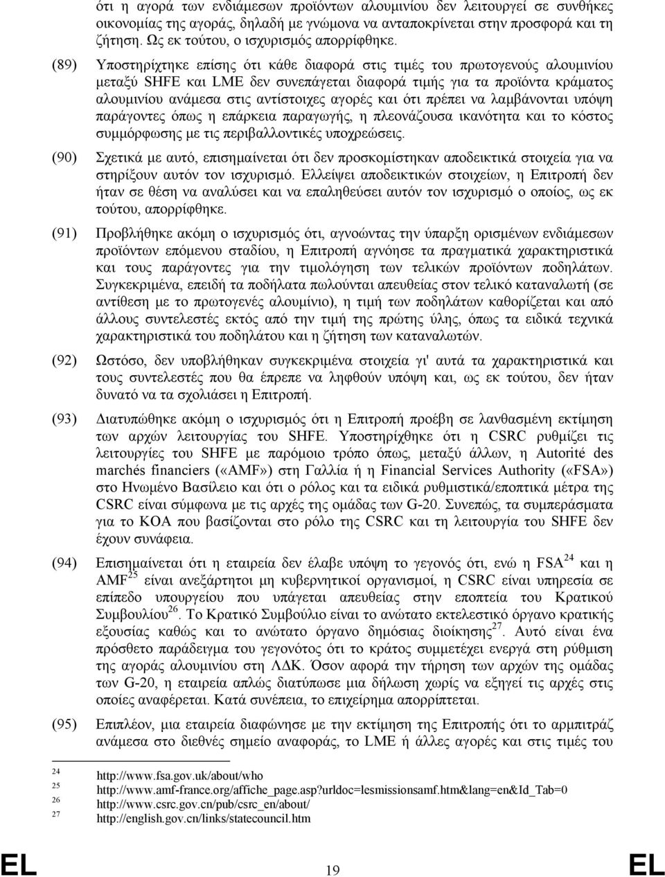 (89) Υποστηρίχτηκε επίσης ότι κάθε διαφορά στις τιμές του πρωτογενούς αλουμινίου μεταξύ SHFE και LME δεν συνεπάγεται διαφορά τιμής για τα προϊόντα κράματος αλουμινίου ανάμεσα στις αντίστοιχες αγορές