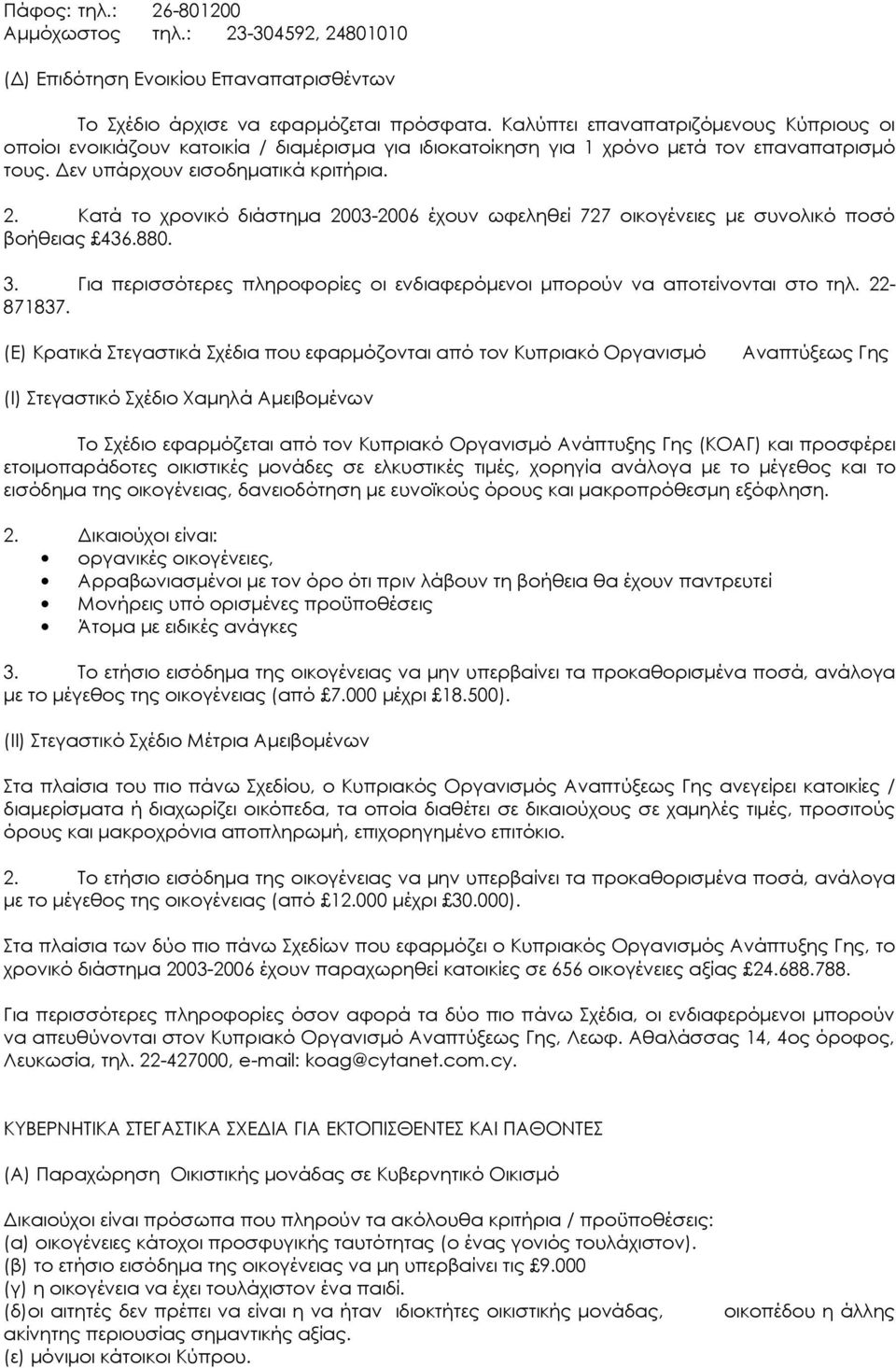 Κατά το χρονικό διάστημα 2003-2006 έχουν ωφεληθεί 727 οικογένειες με συνολικό ποσό βοήθειας 436.880. 3. Για περισσότερες πληροφορίες οι ενδιαφερόμενοι μπορούν να αποτείνονται στο τηλ. 22-871837.