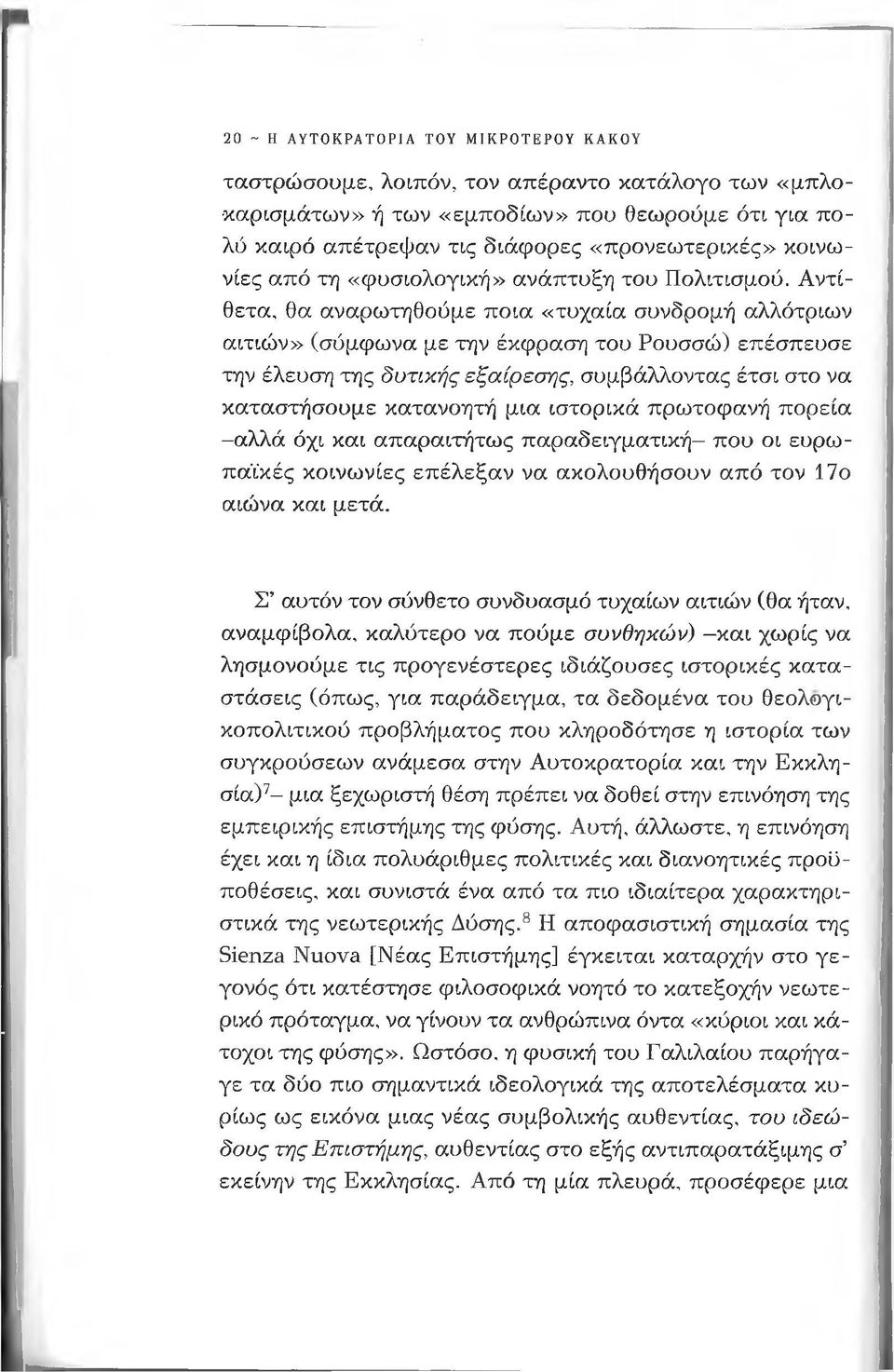 Αντίθετα, θα αναρωτηθούμε ποια «τυχαία συνδρομή αλλότριων αιτιών» (σύμφωνα με την έκφραση του Ρουσσώ) επέσπευσε την έλευση της δυτικής εξαίρεσης, συμβάλλοντας έτσι στο να καταστήσουμε κατανοητή μια