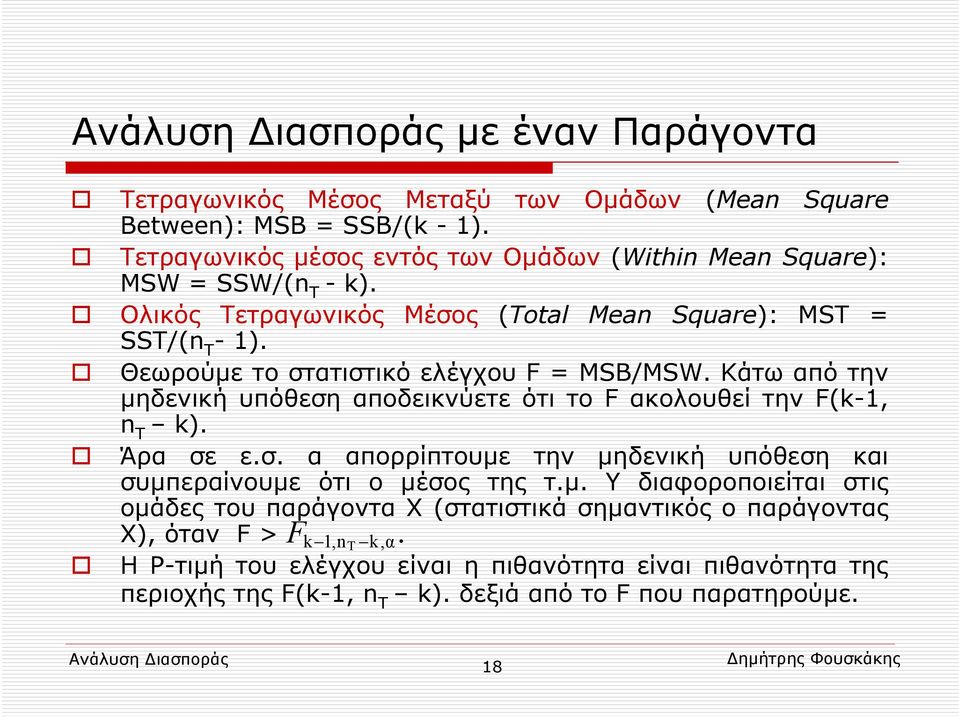 Θεωρούμε το στατιστικό ελέγχου F = MSB/MSW. Κάτω από την μηδενική υπόθεση αποδεικνύετε ότι το F ακολουθεί την F(k-1, n T k). Άρα σε ε.σ. α απορρίπτουμε την μηδενική υπόθεση και συμπεραίνουμε ότι ο μέσος της τ.