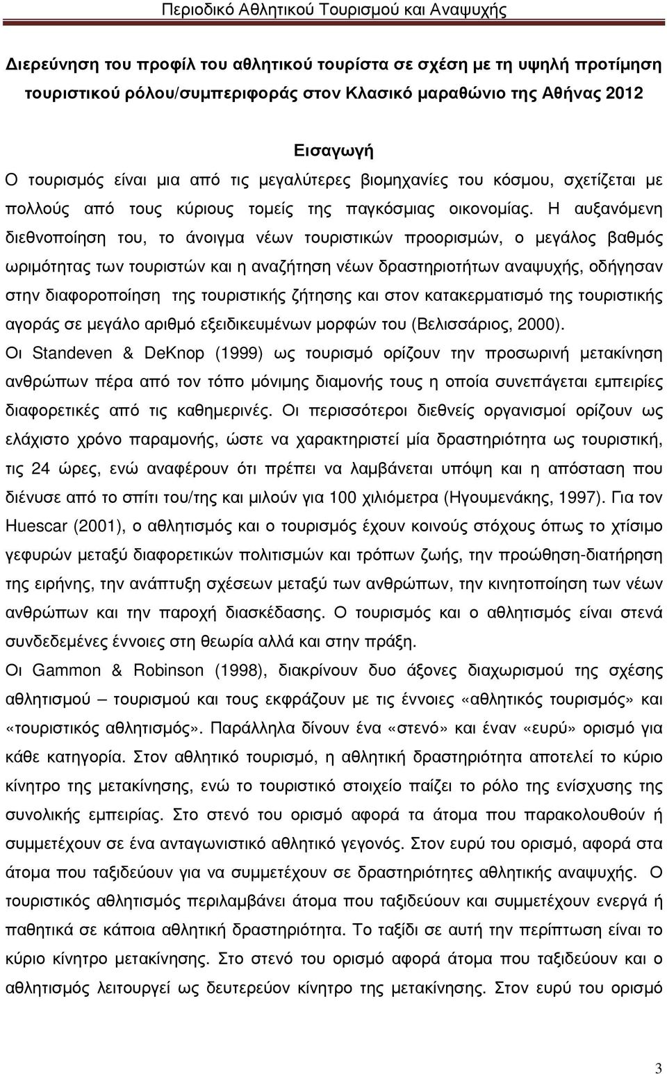 Η αυξανόµενη διεθνοποίηση του, το άνοιγµα νέων τουριστικών προορισµών, ο µεγάλος βαθµός ωριµότητας των τουριστών και η αναζήτηση νέων δραστηριοτήτων αναψυχής, οδήγησαν στην διαφοροποίηση της