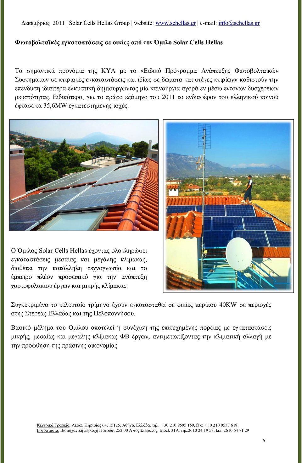 Ειδικότερα, για το πρώτο εξάμηνο του 2011 το ενδιαφέρον του ελληνικού κοινού έφτασε τα 35,6MW εγκατεστημένης ισχύς.