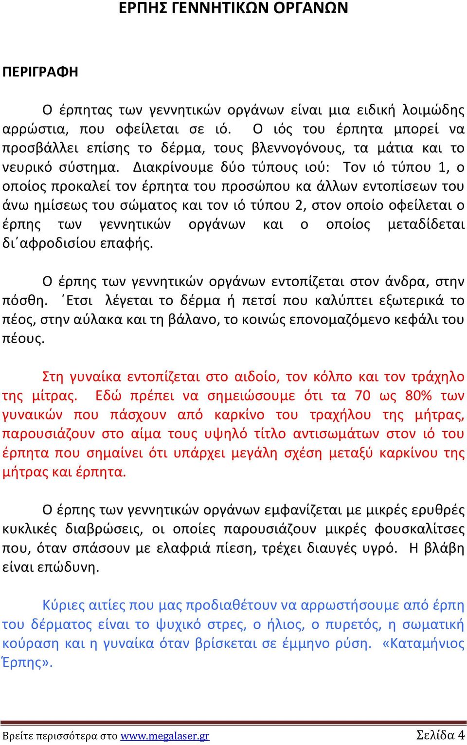 Διακρίνουμε δφο τφπουσ ιοφ: Τον ιό τφπου 1, ο οποίοσ προκαλεί τον ζρπθτα του προςϊπου κα άλλων εντοπίςεων του άνω θμίςεωσ του ςϊματοσ και τον ιό τφπου 2, ςτον οποίο οφείλεται ο ζρπθσ των γεννθτικϊν