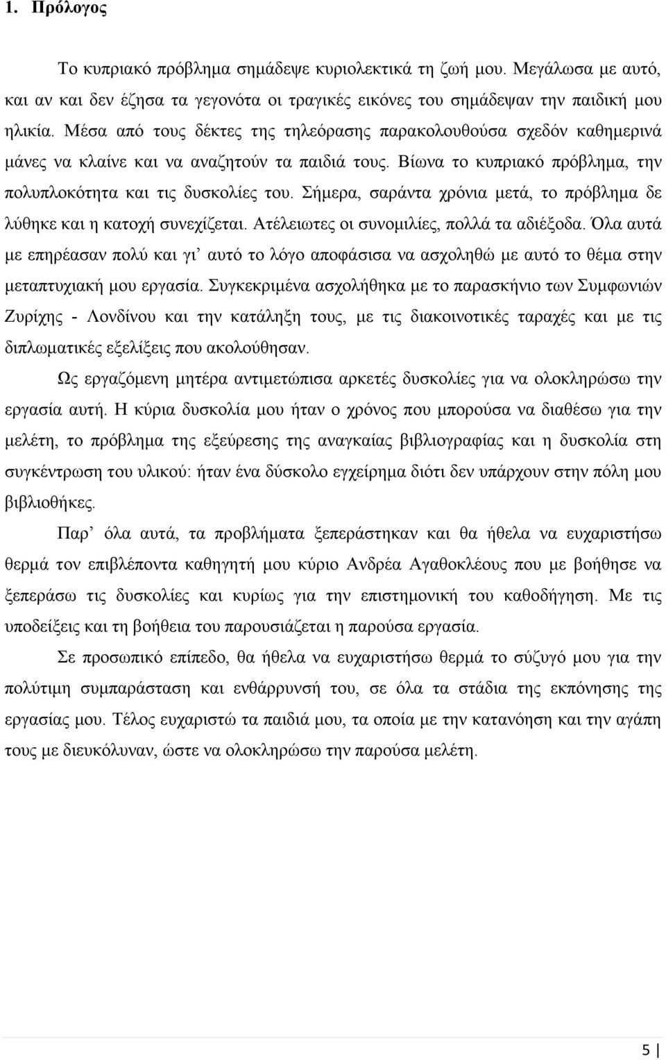 Σήμερα, σαράντα χρόνια μετά, το πρόβλημα δε λύθηκε και η κατοχή συνεχίζεται. Ατέλειωτες οι συνομιλίες, πολλά τα αδιέξοδα.