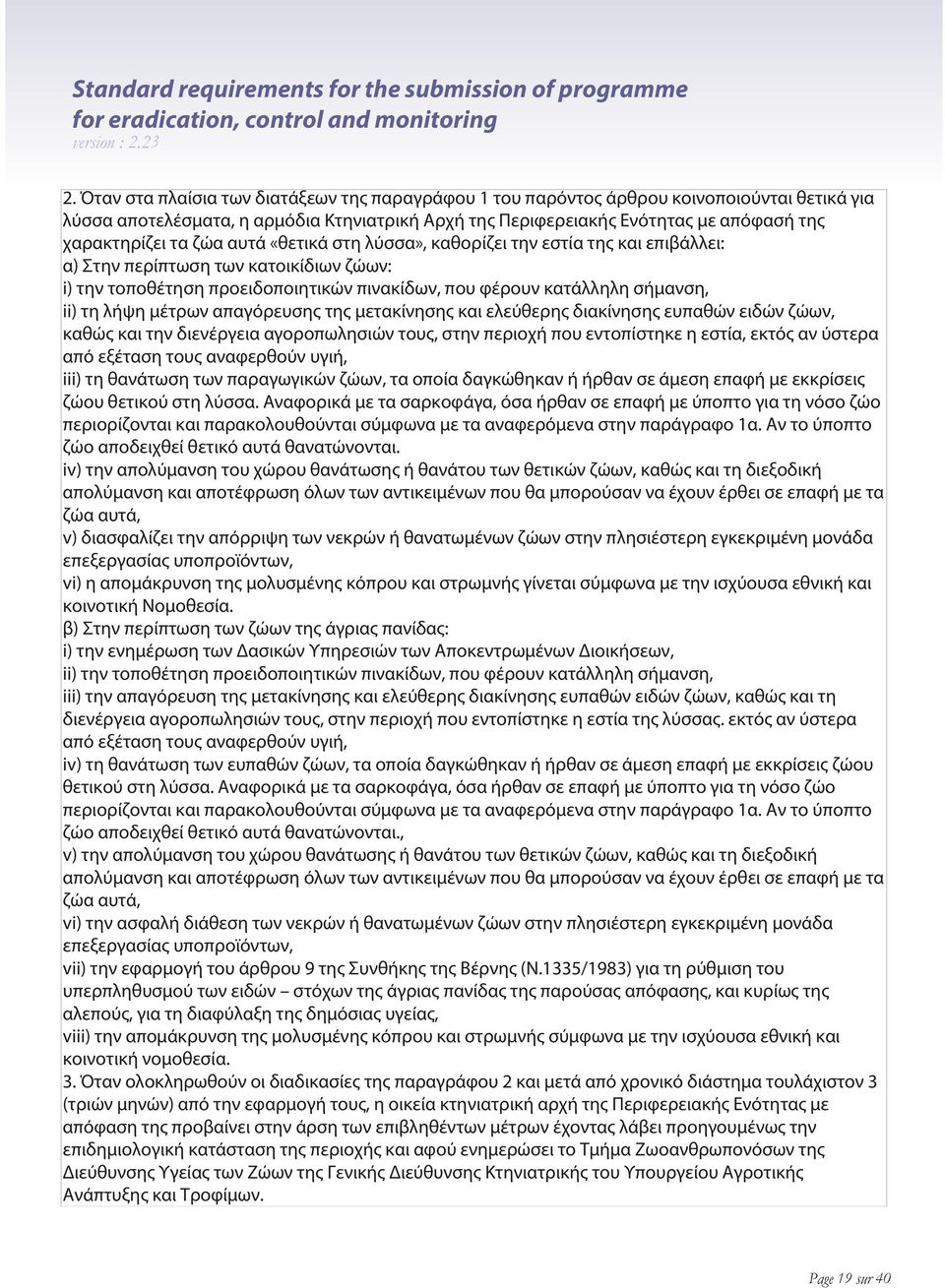 ζώα αυτά «θετικά στη λύσσα», καθορίζει την εστία της και επιβάλλει: α) Στην περίπτωση των κατοικίδιων ζώων: i) την τοποθέτηση προειδοποιητικών πινακίδων, που φέρουν κατάλληλη σήμανση, ii) τη λήψη