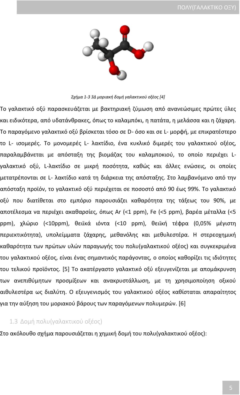 Το μονομερές L- λακτίδιο, ένα κυκλικό διμερές του γαλακτικού οξέος, παραλαμβάνεται με απόσταξη της βιομάζας του καλαμποκιού, το οποίο περιέχει L- γαλακτικό οξύ, L-λακτίδιο σε μικρή ποσότητα, καθώς