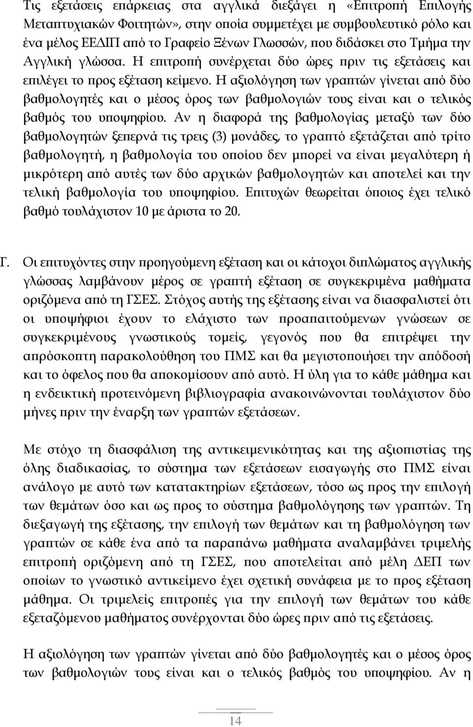 Η αξιολόγηση των γραπτών γίνεται από δύο βαθμολογητές και ο μέσος όρος των βαθμολογιών τους είναι και ο τελικός βαθμός του υποψηφίου.