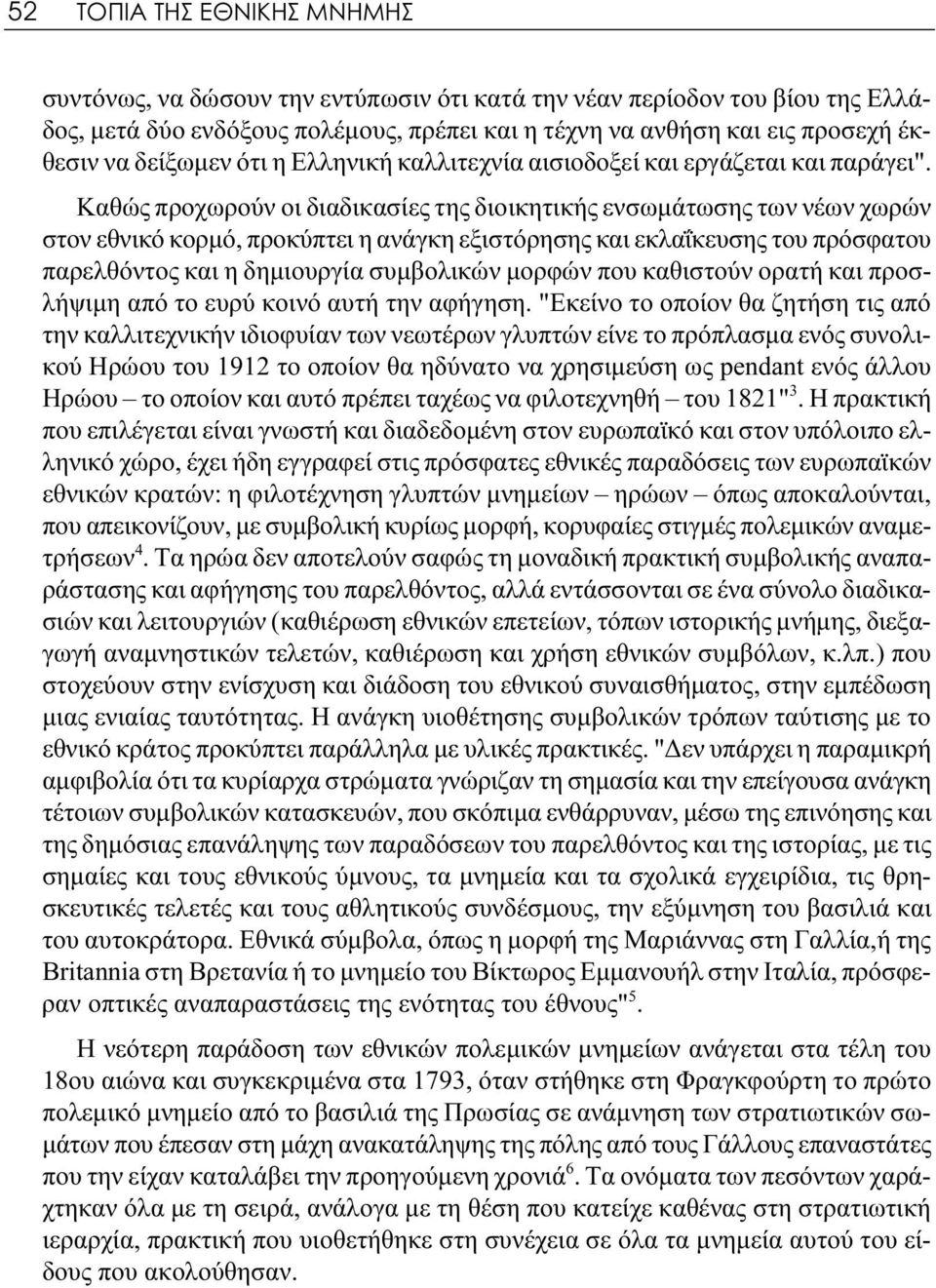 Καθώς προχωρούν οι διαδικασίες της διοικητικής ενσωμάτωσης των νέων χωρών στον εθνικό κορμό, προκύπτει η ανάγκη εξιστόρησης και εκλαΐκευσης του πρόσφατου παρελθόντος και η δημιουργία συμβολικών