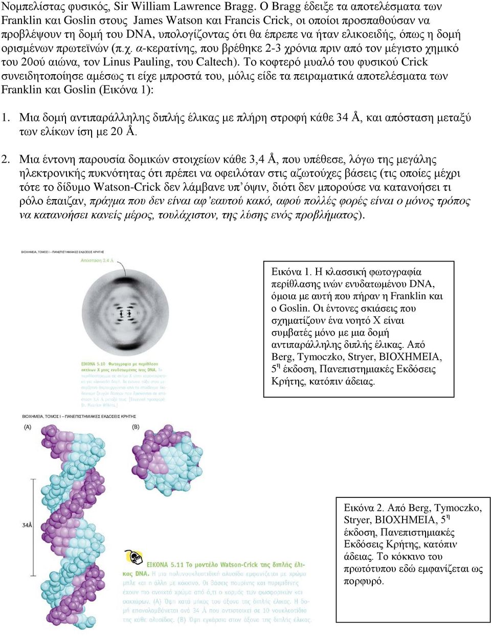 η δομή ορισμένων πρωτεϊνών (π.χ. α-κερατίνης, που βρέθηκε 2-3 χρόνια πριν από τον μέγιστο χημικό του 20ού αιώνα, τον Linus Pauling, του Caltech).