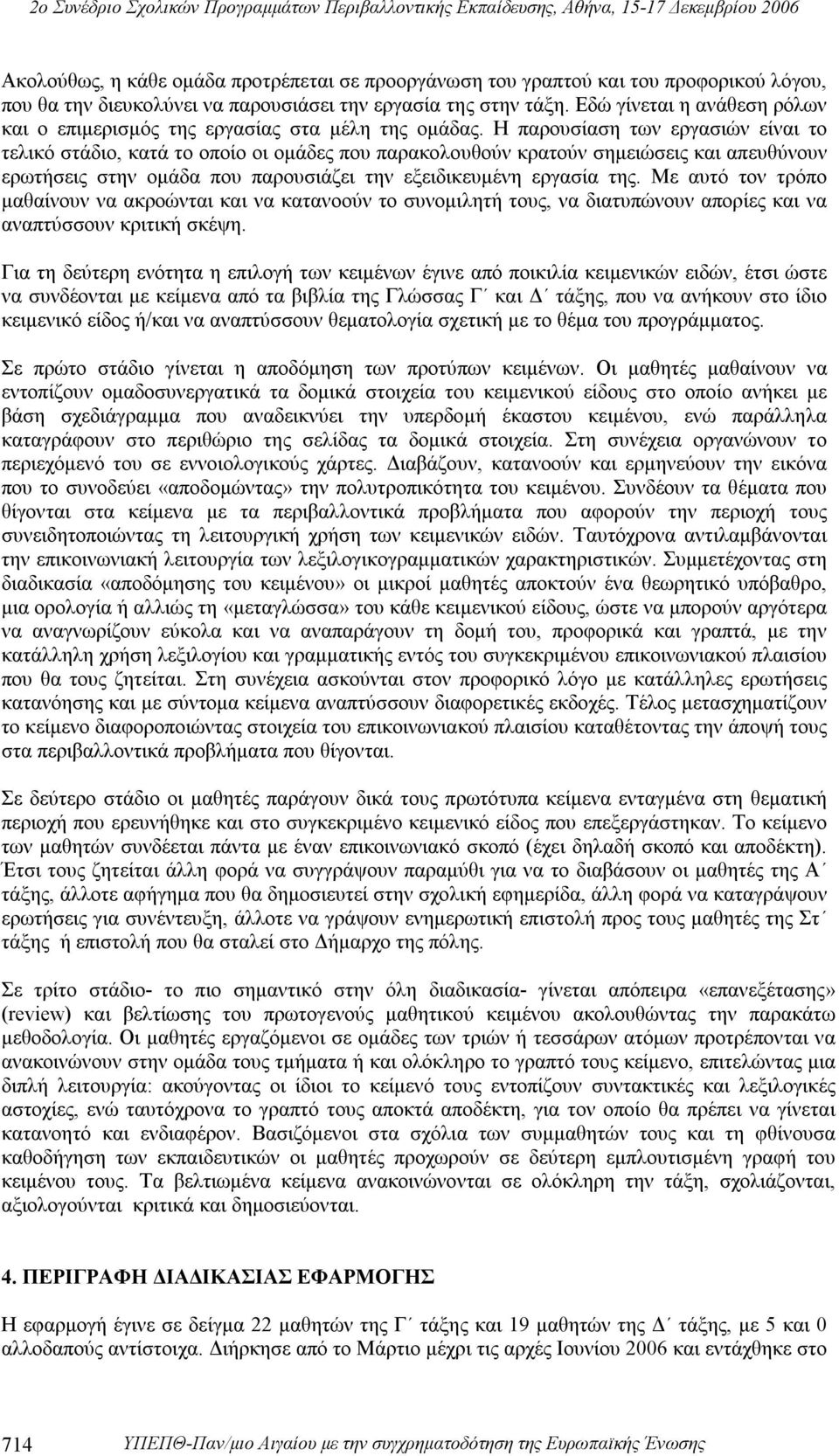 Η παρουσίαση των εργασιών είναι το τελικό στάδιο, κατά το οποίο οι ομάδες που παρακολουθούν κρατούν σημειώσεις και απευθύνουν ερωτήσεις στην ομάδα που παρουσιάζει την εξειδικευμένη εργασία της.