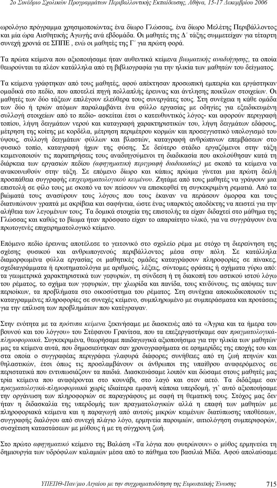Τα πρώτα κείμενα που αξιοποιήσαμε ήταν αυθεντικά κείμενα βιωματικής αναδιήγησης, τα οποία θεωρούνται τα πλέον κατάλληλα από τη βιβλιογραφία για την ηλικία των μαθητών του δείγματος.
