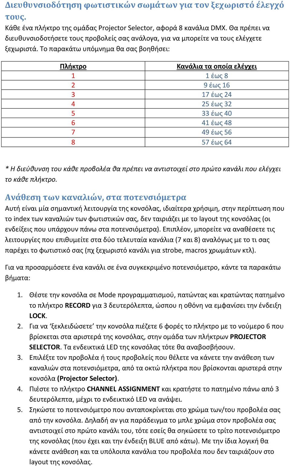 Το παρακάτω υπόμνημα θα σας βοηθήσει: Πλήκτρο Κανάλια τα οποία ελέγχει 1 1 έως 8 2 9 έως 16 3 17 έως 24 4 25 έως 32 5 33 έως 40 6 41 έως 48 7 49 έως 56 8 57 έως 64 * Η διεύθυνση του κάθε προβολέα θα