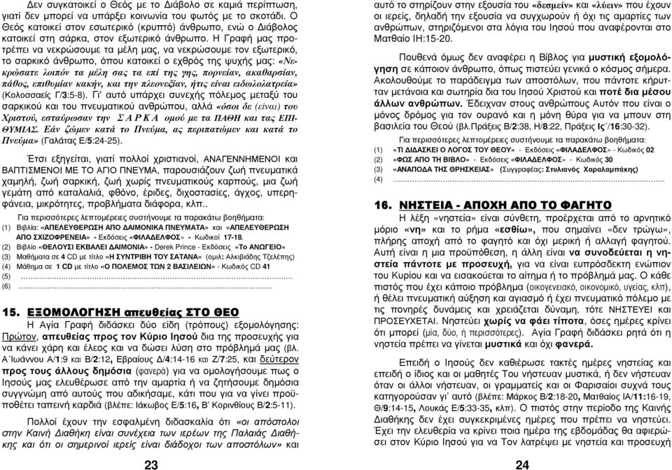 Η Γραφή µας προτρέπει να νεκρώσουµε τα µέλη µας, να νεκρώσουµε τον εξωτερικό, το σαρκικό άνθρωπο, όπου κατοικεί ο εχθρός της ψυχής µας: «Νεκρώσατε λοιπόν τα µέλη σας τα επί της γης, πορνείαν,