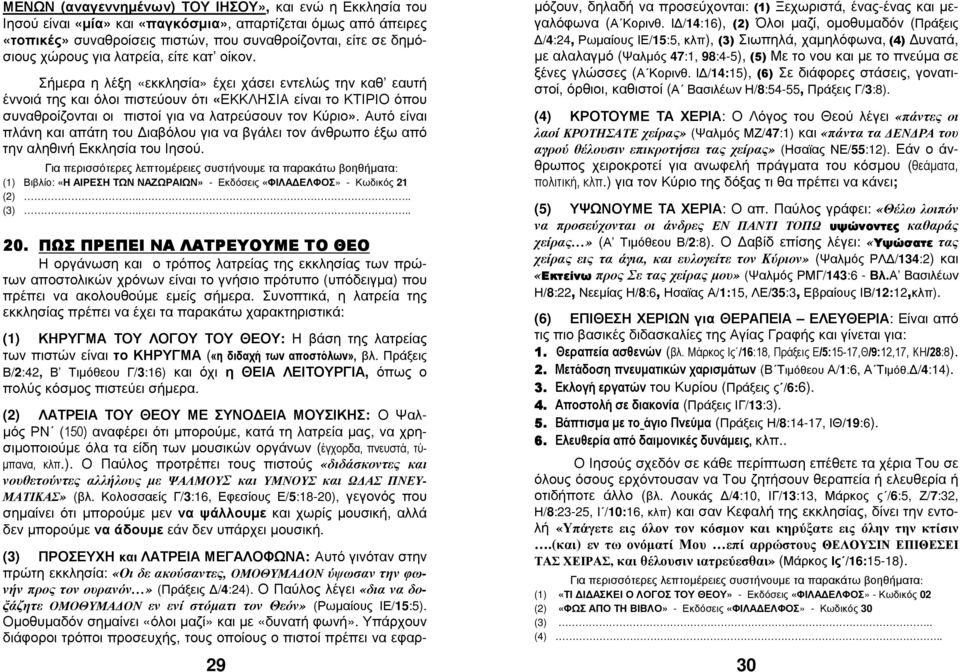 Σήµερα η λέξη «εκκλησία» έχει χάσει εντελώς την καθ εαυτή έννοιά της και όλοι πιστεύουν ότι «ΕΚΚΛΗΣΙΑ είναι το ΚΤΙΡΙΟ όπου συναθροίζονται οι πιστοί για να λατρεύσουν τον Κύριο».