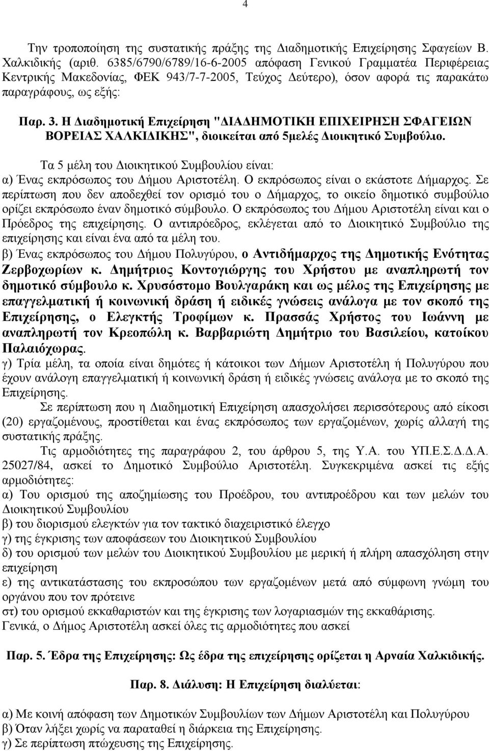 Η Διαδημοτική Επιχείρηση "ΔΙΑΔΗΜΟΤΙΚΗ ΕΠΙΧΕΙΡΗΣΗ ΣΦΑΓΕΙΩΝ ΒΟΡΕΙΑΣ ΧΑΛΚΙΔΙΚΗΣ", διοικείται από 5μελές Διοικητικό Συμβούλιο.