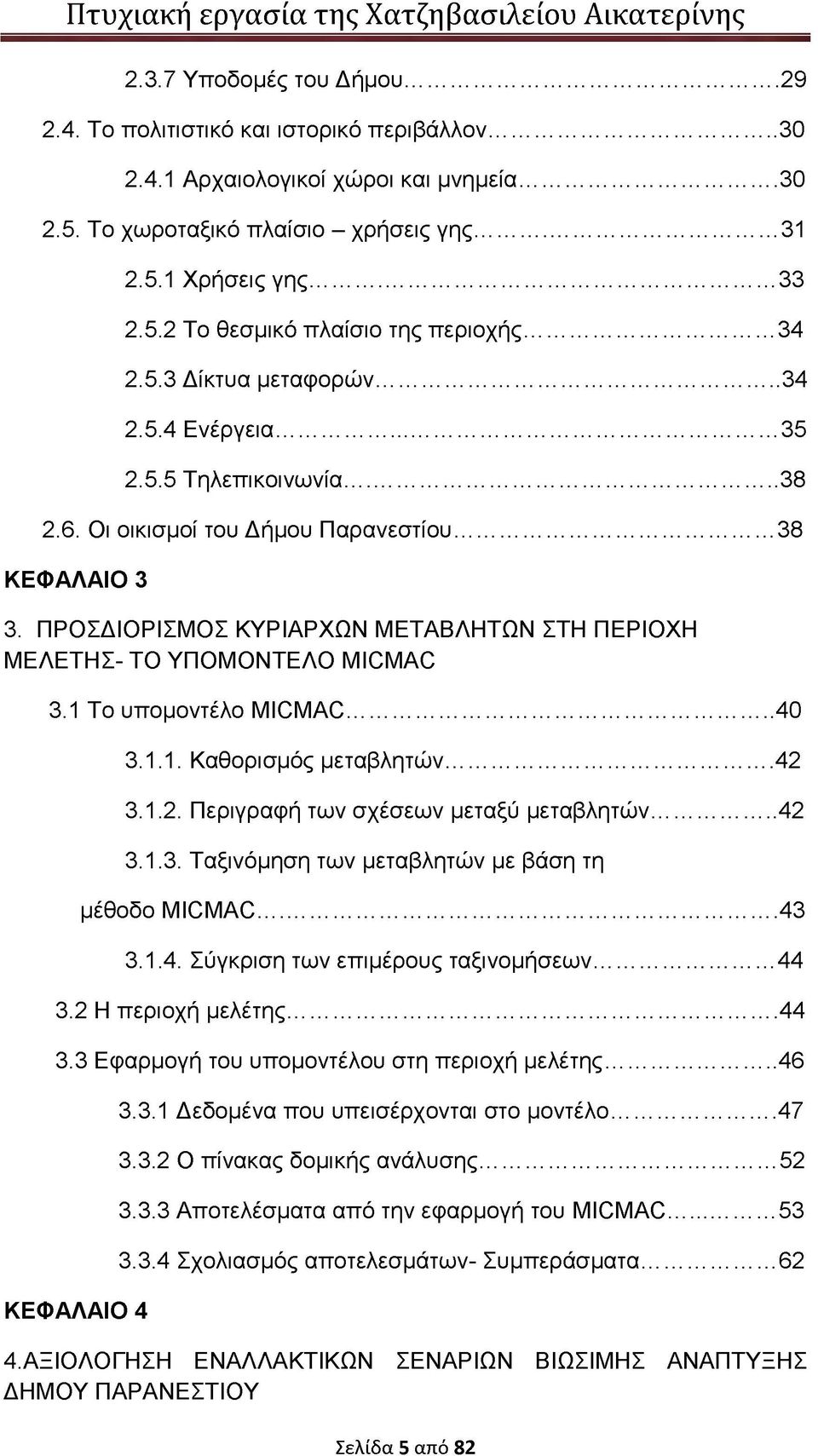ΠΡΟΣΔΙΟΡΙΣΜΟΣ ΚΥΡΙΑΡΧΩΝ ΜΕΤΑΒΛΗΤΩΝ ΣΤΗ ΠΕΡΙΟΧΗ ΜΕΛΕΤΗΣ- ΤΟ ΥΠΟΜΟΝΤΕΛΟ MICMAC 3.1 Το υπομοντέλο MICMAC...40 3.1.1. Καθορισμός μεταβλητών... 42 3.1.2. Περιγραφή των σχέσεων μεταξύ μεταβλητών... 42 3.1.3. Ταξινόμηση των μεταβλητών με βάση τη μέθοδο MICMAC.