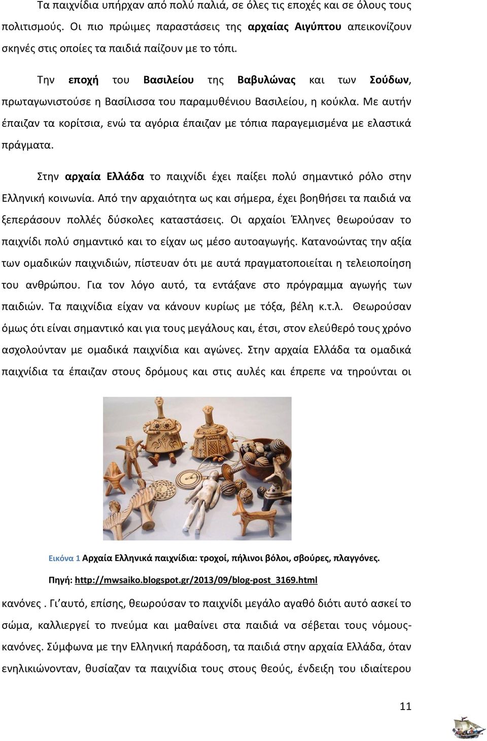 Με αυτήν έπαιζαν τα κορίτσια, ενώ τα αγόρια έπαιζαν με τόπια παραγεμισμένα με ελαστικά πράγματα. Στην αρχαία Ελλάδα το παιχνίδι έχει παίξει πολύ σημαντικό ρόλο στην Ελληνική κοινωνία.