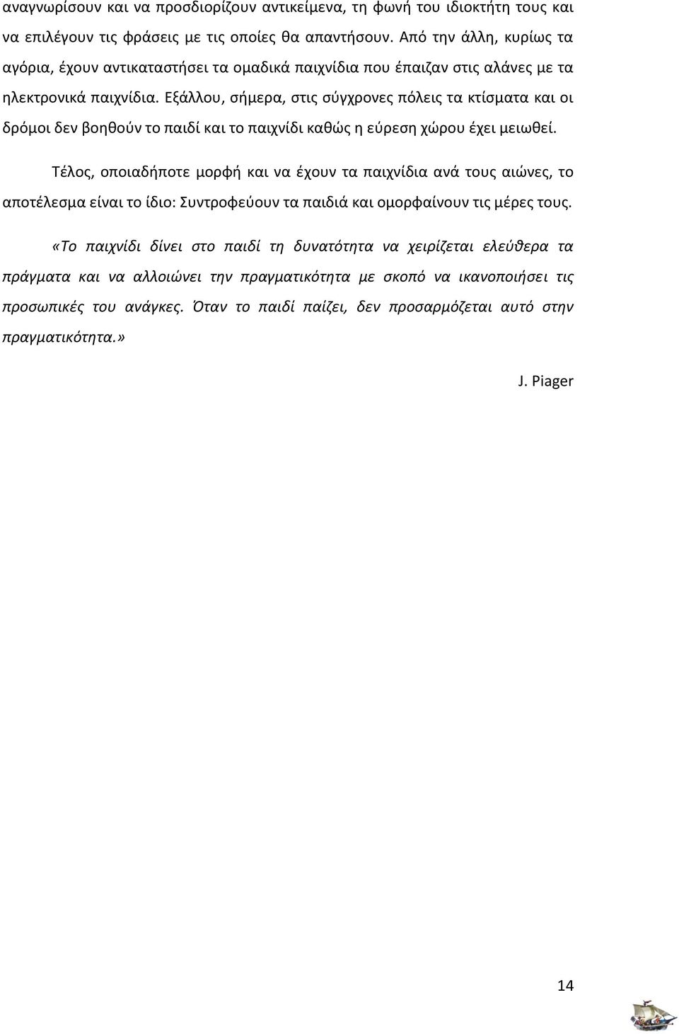 Εξάλλου, σήμερα, στις σύγχρονες πόλεις τα κτίσματα και οι δρόμοι δεν βοηθούν το παιδί και το παιχνίδι καθώς η εύρεση χώρου έχει μειωθεί.