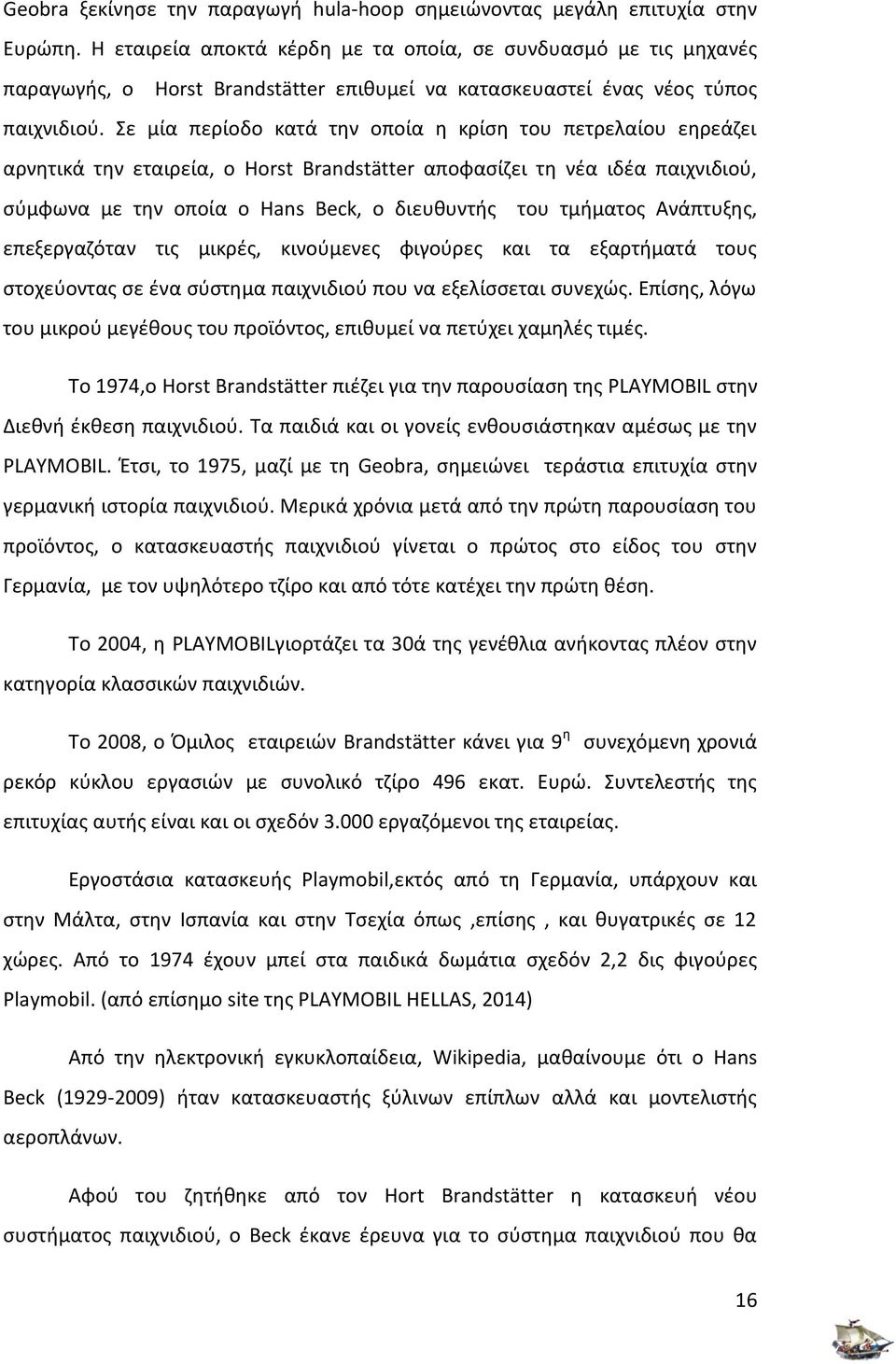 Σε μία περίοδο κατά την οποία η κρίση του πετρελαίου εηρεάζει αρνητικά την εταιρεία, ο Horst Brandstätter αποφασίζει τη νέα ιδέα παιχνιδιού, σύμφωνα με την οποία ο Hans Beck, o διευθυντής του