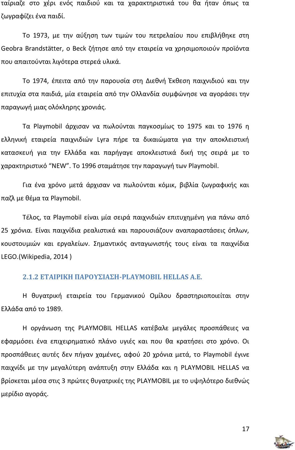 Το 1974, έπειτα από την παρουσία στη Διεθνή Έκθεση παιχνιδιού και την επιτυχία στα παιδιά, μία εταιρεία από την Ολλανδία συμφώνησε να αγοράσει την παραγωγή μιας ολόκληρης χρονιάς.