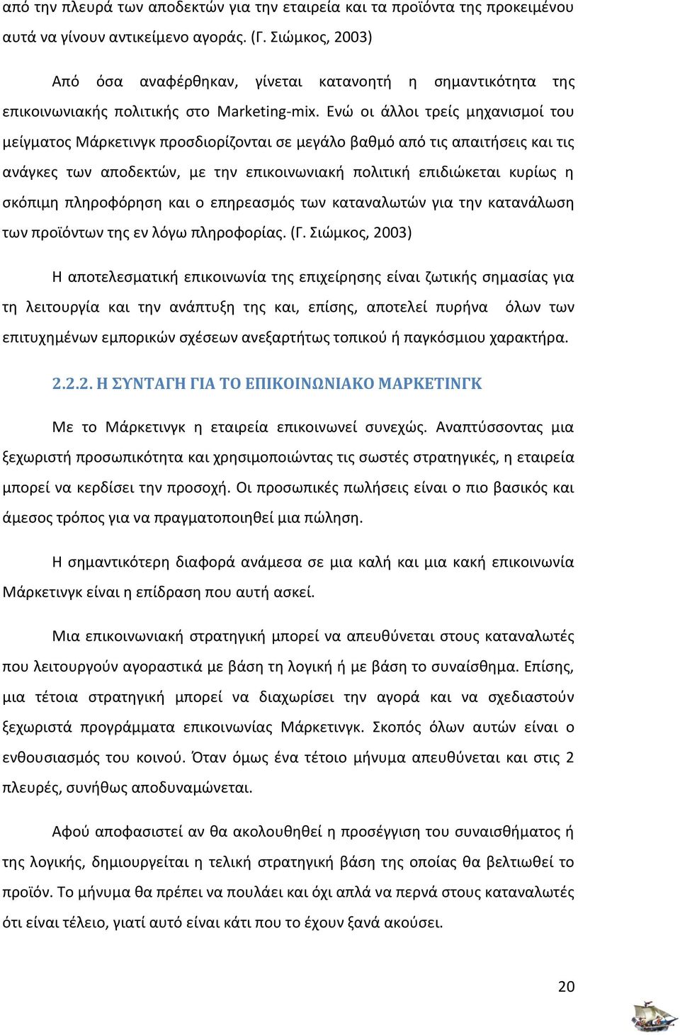 Ενώ οι άλλοι τρείς μηχανισμοί του μείγματος Μάρκετινγκ προσδιορίζονται σε μεγάλο βαθμό από τις απαιτήσεις και τις ανάγκες των αποδεκτών, με την επικοινωνιακή πολιτική επιδιώκεται κυρίως η σκόπιμη