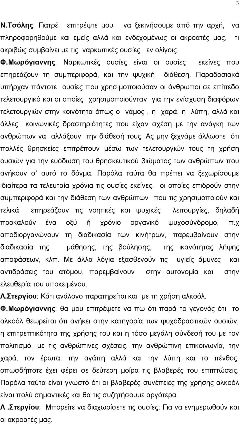 Παραδοσιακά υπήρχαν πάντοτε ουσίες που χρησιμοποιούσαν οι άνθρωποι σε επίπεδο τελετουργικό και οι οποίες χρησιμοποιούνταν για την ενίσχυση διαφόρων τελετουργιών στην κοινότητα όπως ο γάμος, η χαρά, η