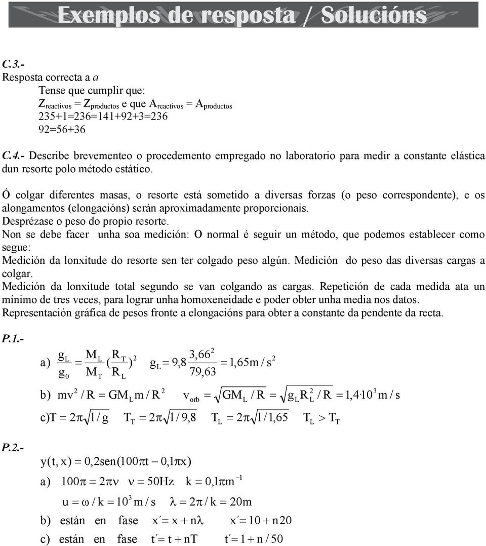 Ó colgar iferentes masas, o resorte está sometio a iversas forzas (o peso corresponente), e os alongamentos (elongacións) serán aproximaamente proporcionais. Desprézase o peso o propio resorte.