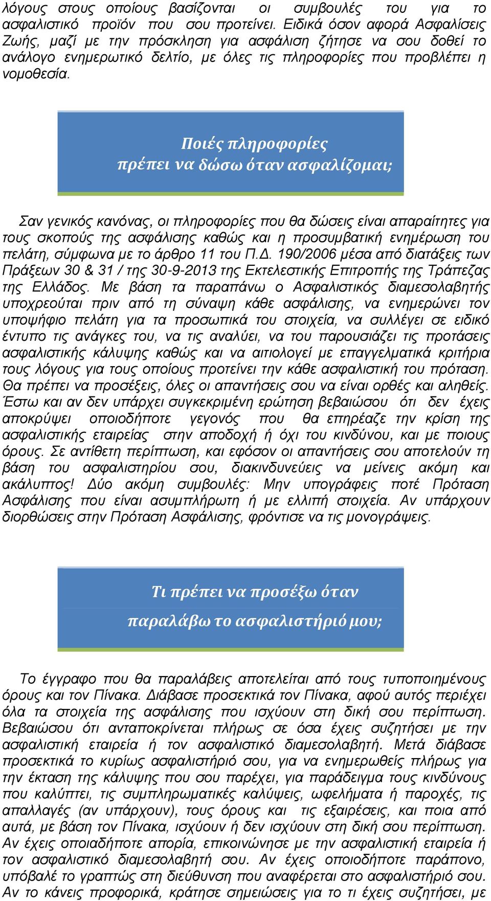 Ποιές πληροφορίες πρέπει να δώσω όταν ασφαλίζομαι; Σαν γενικός κανόνας, οι πληροφορίες που θα δώσεις είναι απαραίτητες για τους σκοπούς της ασφάλισης καθώς και η προσυμβατική ενημέρωση του πελάτη,