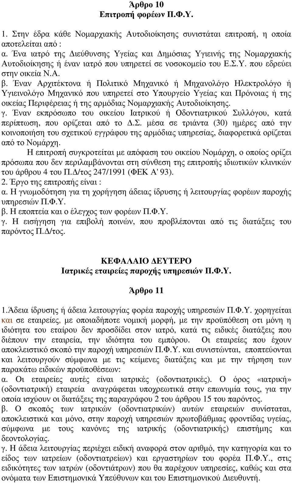 Έναν Αρχιτέκτονα ή Πολιτικό Μηχανικό ή Μηχανολόγο Ηλεκτρολόγο ή Υγιεινολόγο Μηχανικό που υπηρετεί στο Υπουργείο Υγείας και Πρόνοιας ή της οικείας Περιφέρειας ή της αρµόδιας Νοµαρχιακής Αυτοδιοίκησης.