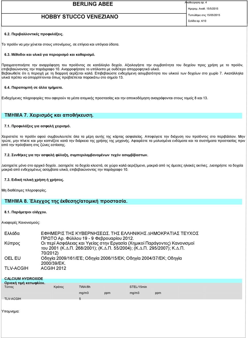 Αναρροφήσατε το υπόλοιπο µε ουδέτερο απορροφητικό υλικό. Βεβαιωθείτε ότι η περιοχή µε τη διαρροή αερίζεται καλά. Επιβεβαιώστε ενδεχόµενη ασυµβατότητα του υλικού των δοχείων στο χωρίο 7.