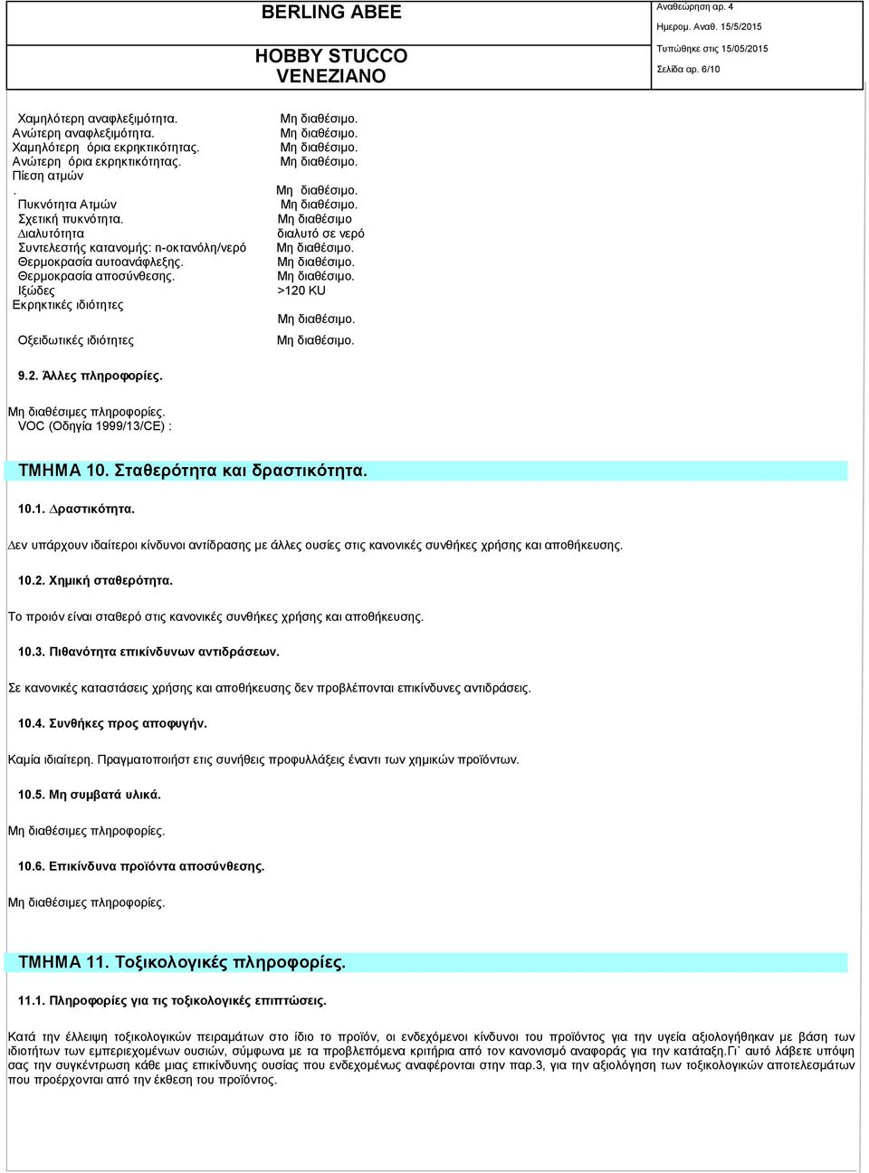 VOC (Οδηγία 1999/13/CE) : ΤΜΗΜΑ 10. Σταθερότητα και δραστικότητα. 10.1. ραστικότητα. εν υπάρχουν ιδαίτεροι κίνδυνοι αντίδρασης µε άλλες ουσίες στις κανονικές συνθήκες χρήσης και αποθήκευσης. 10.2.