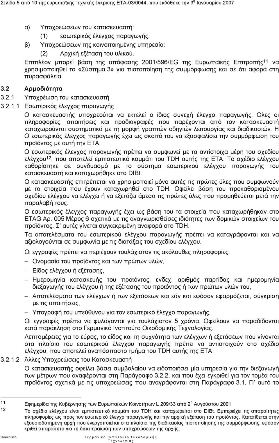 Επιπλέον µπορεί βάση της απόφασης 2001/596/EG της Ευρωπαϊκής Επιτροπής 11 να χρησιµοποιηθεί το «Σύστηµα 3» για πιστοποίηση της συµµόρφωσης και σε ότι αφορά στη πυρασφάλεια. 3.2 Αρµοδιότητα 3.2.1 Υποχρέωση του κατασκευαστή 3.